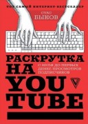 Быков, С. Раскрутка на YouTube. С нуля до первых денег, просмотров и подписчиков Быков, С. Раскрутка на YouTube. С нуля до первых денег, просмотров и подписчиков