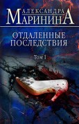 Маринина А. Б. Отдаленные последствия. Том 1 Маринина А. Б. Отдаленные последствия. Том 1