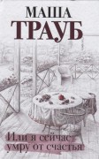 Трауб М. Или я сейчас умру от счастья Трауб М. Или я сейчас умру от счастья