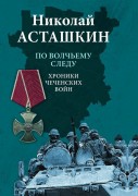 Асташкин, Н. С. По волчьему следу. Хроники чеченских войн