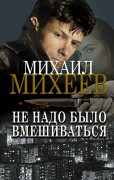 Михеев, Михаил Александрович (1973-). Не надо было вмешиваться