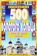 500 мест Золотого кольца, которые нужно увидеть : путеводитель 500 мест Золотого кольца, которые нужно увидеть : путеводитель