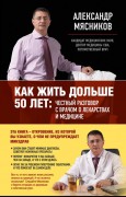 Мясников А.Л. Как жить дольше 50 лет : честный разговор с врачом о лекарствах и медицине Мясников А.Л. Как жить дольше 50 лет : честный разговор с врачом о лекарствах и медицине