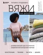 Улуджевиз, Т. Вяжи как дизайнер! : универсальный курс по вязанию современной авторской ожежды