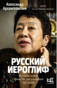 Архангельский А. Н. Русский иероглиф : история жизни Инны Ли, рассказанная ею самой