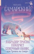 Самарский, Михаил Александрович. Лабрадор Трисон покоряет Северный полюс, или Тришка на севере