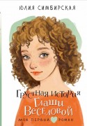 Симбирская, Юлия Станиславовна. Грустная история Глаши Веселовой : повесть : для среднего школьного возраста